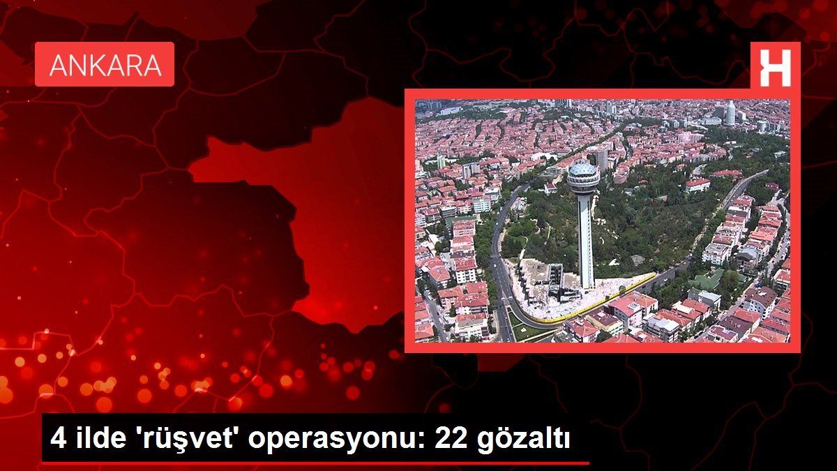 4 ilde ‘rüşvet’ operasyonu: 22 gözaltı